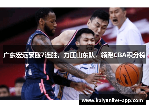 广东宏远豪取7连胜，力压山东队，领跑CBA积分榜