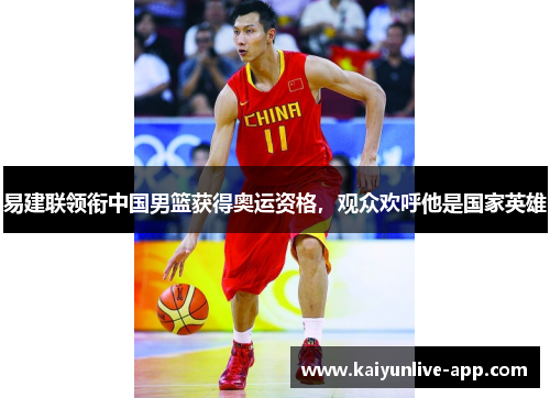 易建联领衔中国男篮获得奥运资格，观众欢呼他是国家英雄