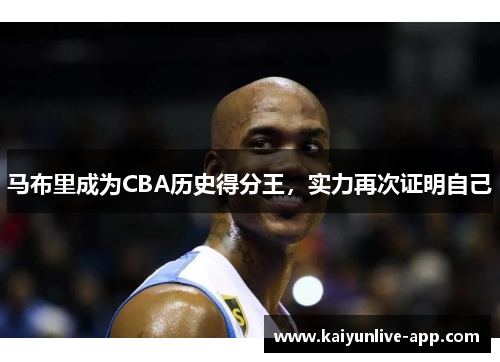 马布里成为CBA历史得分王，实力再次证明自己