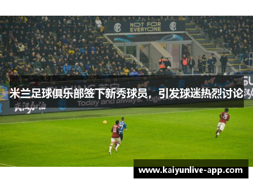 米兰足球俱乐部签下新秀球员，引发球迷热烈讨论