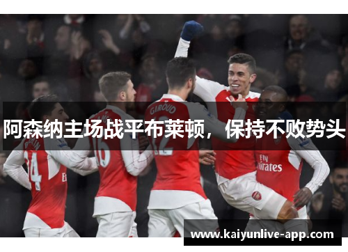 阿森纳主场战平布莱顿，保持不败势头