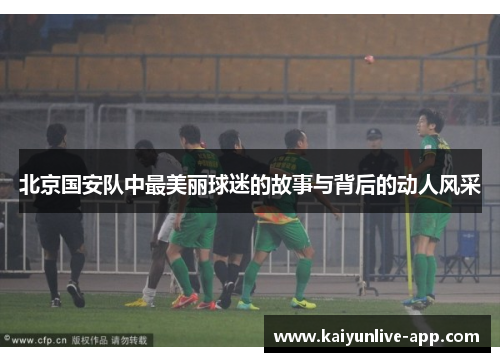 北京国安队中最美丽球迷的故事与背后的动人风采