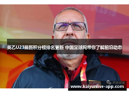 英乙U23最新积分榜排名更新 中国足球网带你了解前沿动态