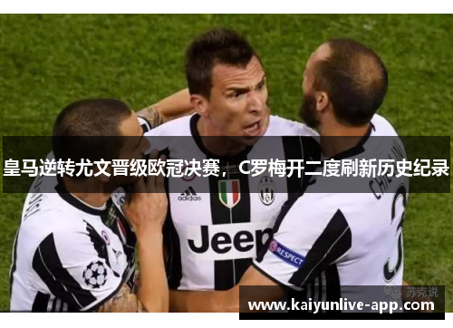 皇马逆转尤文晋级欧冠决赛，C罗梅开二度刷新历史纪录