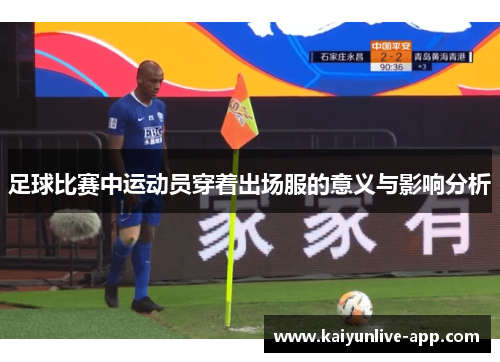 足球比赛中运动员穿着出场服的意义与影响分析