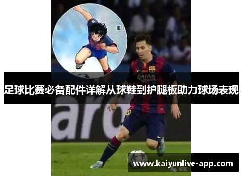 足球比赛必备配件详解从球鞋到护腿板助力球场表现
