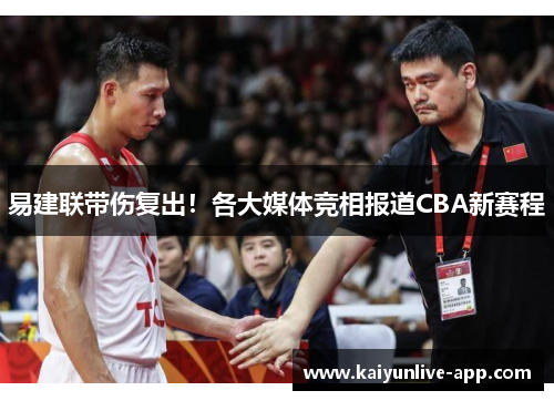 易建联带伤复出！各大媒体竞相报道CBA新赛程
