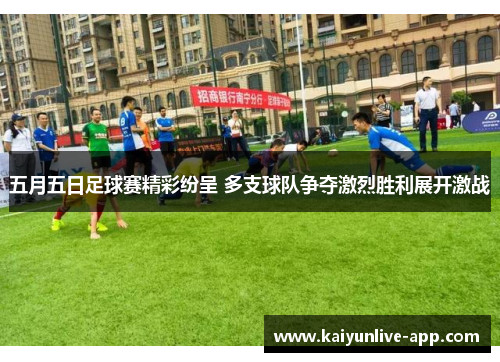 五月五日足球赛精彩纷呈 多支球队争夺激烈胜利展开激战