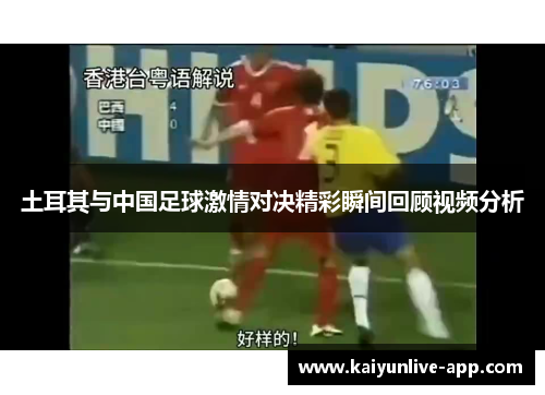 土耳其与中国足球激情对决精彩瞬间回顾视频分析