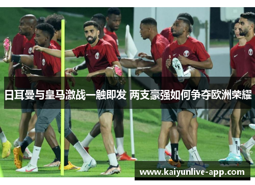 日耳曼与皇马激战一触即发 两支豪强如何争夺欧洲荣耀