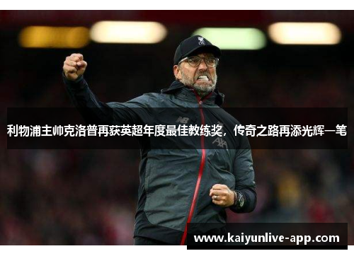利物浦主帅克洛普再获英超年度最佳教练奖，传奇之路再添光辉一笔