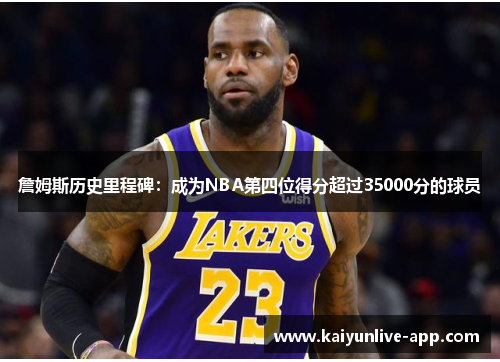 詹姆斯历史里程碑：成为NBA第四位得分超过35000分的球员