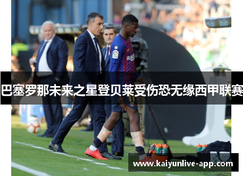 巴塞罗那未来之星登贝莱受伤恐无缘西甲联赛