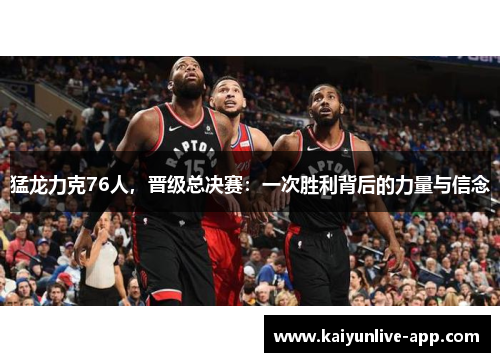 猛龙力克76人，晋级总决赛：一次胜利背后的力量与信念