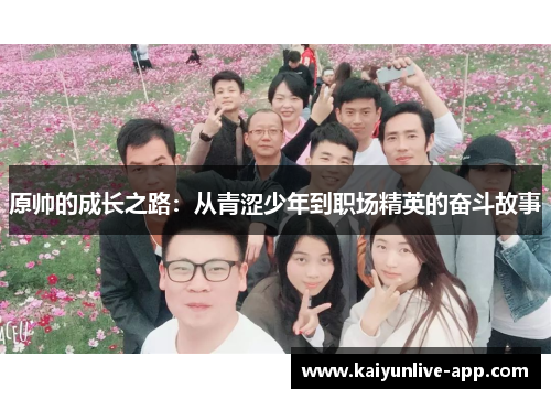 原帅的成长之路：从青涩少年到职场精英的奋斗故事