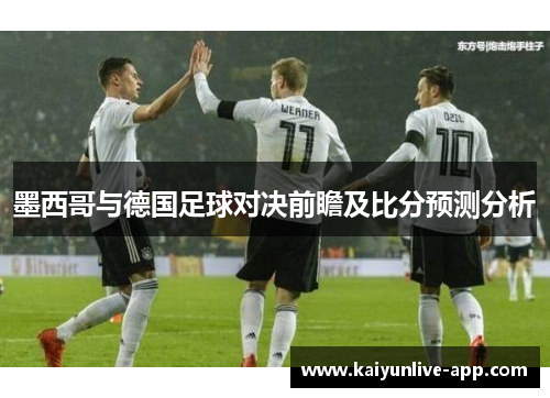 墨西哥与德国足球对决前瞻及比分预测分析