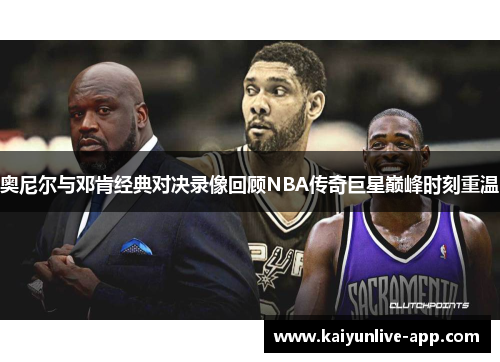 奥尼尔与邓肯经典对决录像回顾NBA传奇巨星巅峰时刻重温