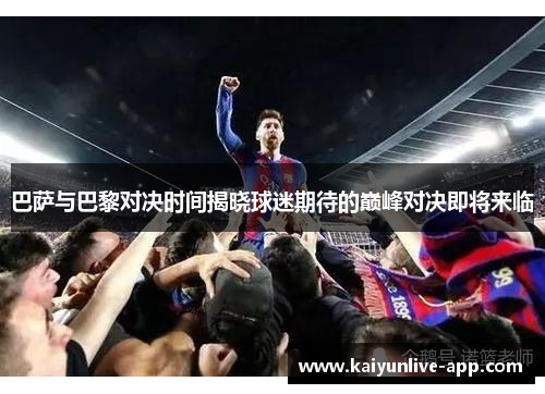 巴萨与巴黎对决时间揭晓球迷期待的巅峰对决即将来临