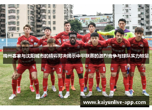 梅州客家与沈阳城市的精彩对决揭示中甲联赛的激烈竞争与球队实力较量