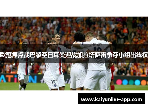 欧冠焦点战巴黎圣日耳曼迎战加拉塔萨雷争夺小组出线权