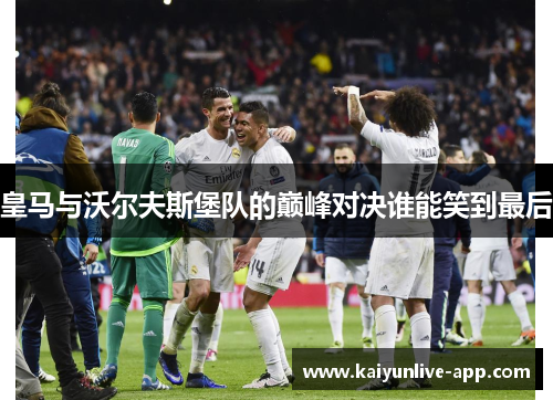 皇马与沃尔夫斯堡队的巅峰对决谁能笑到最后