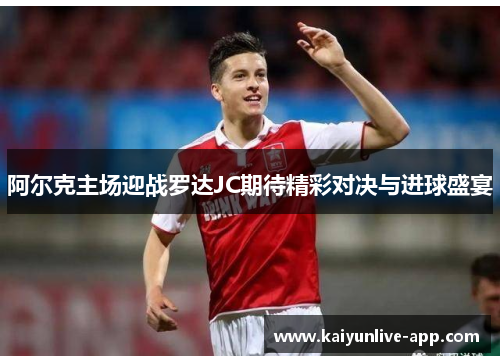阿尔克主场迎战罗达JC期待精彩对决与进球盛宴