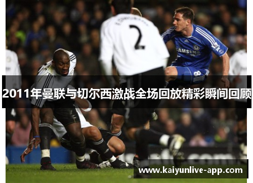 2011年曼联与切尔西激战全场回放精彩瞬间回顾